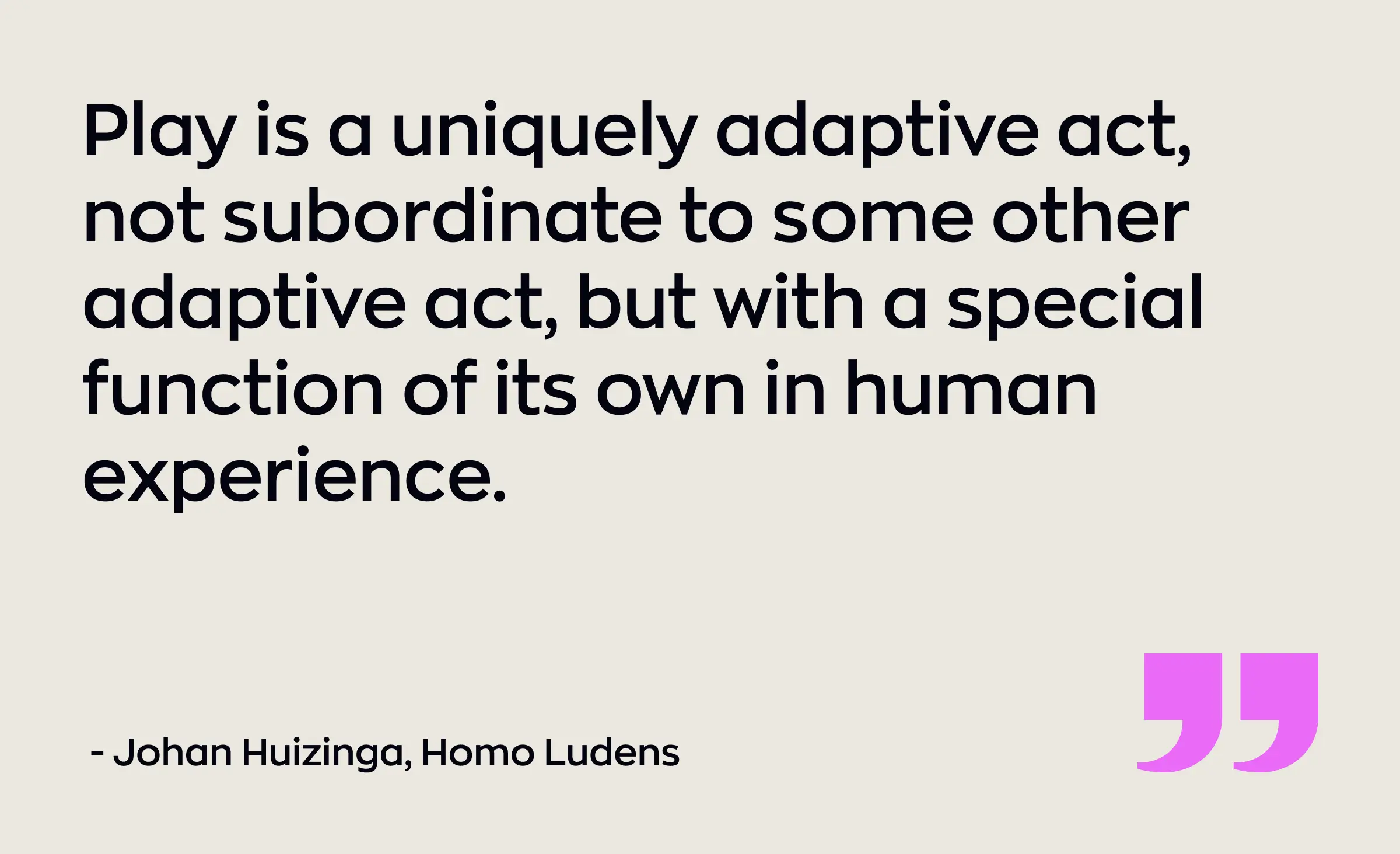 Graphic featuring the quote “Play is a uniquely adaptive act, not subordinate to some other adaptive act, but with a special function of its own in human experience,” by Johan Huizinga, which highlights the concept of gamification in enterprise software.