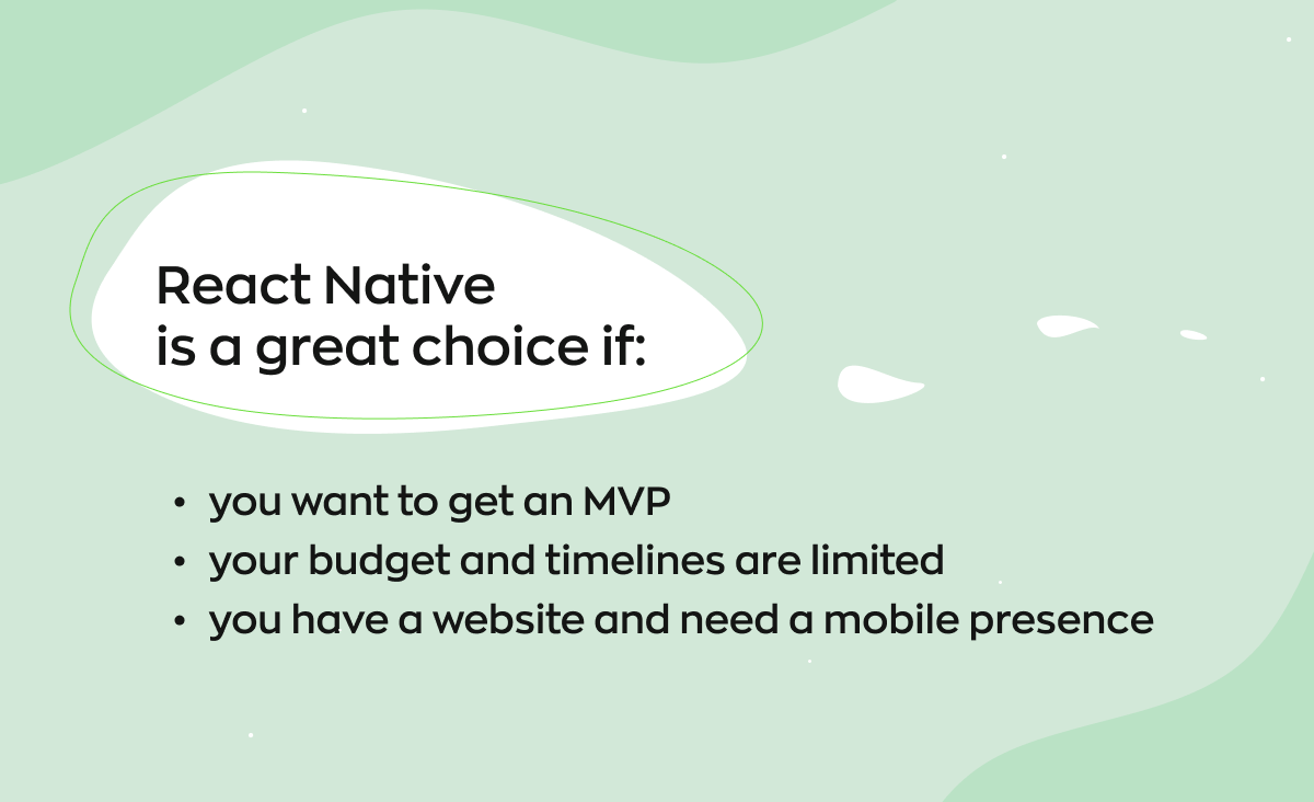 Three cases when React Native is a good fit: you want an MVP, your budget and timelines are limited, you have a website and need a mobile presence.